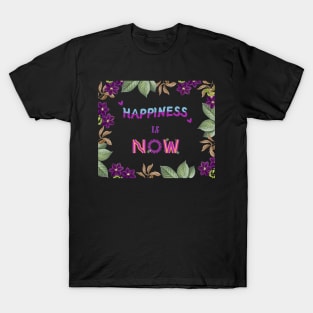 Happiness is now, quote for life T-Shirt